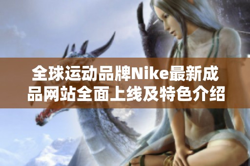 全球运动品牌Nike最新成品网站全面上线及特色介绍