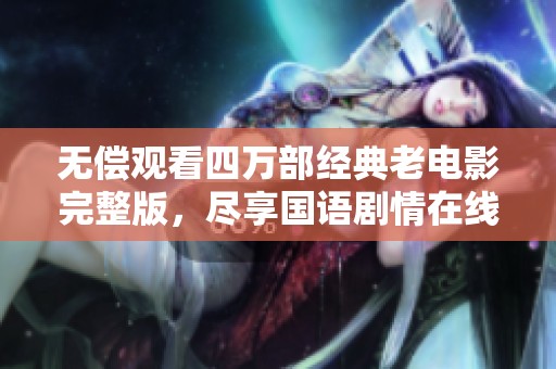 无偿观看四万部经典老电影完整版，尽享国语剧情在线体验