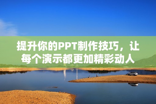 提升你的PPT制作技巧，让每个演示都更加精彩动人