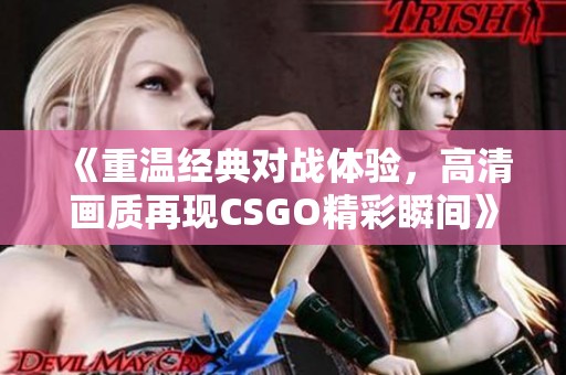 《重温经典对战体验，高清画质再现CSGO精彩瞬间》