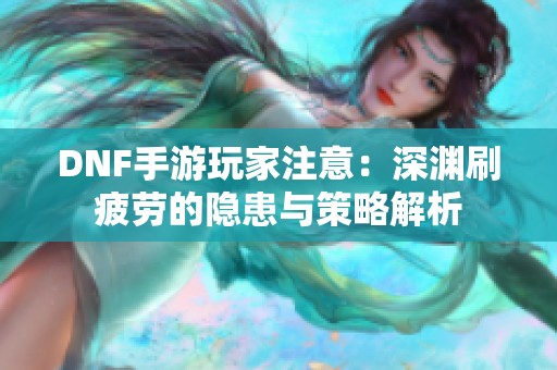 DNF手游玩家注意：深渊刷疲劳的隐患与策略解析