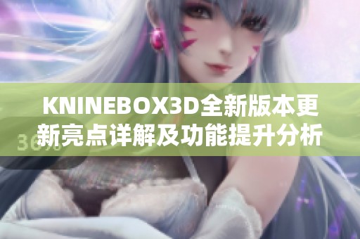 KNINEBOX3D全新版本更新亮点详解及功能提升分析