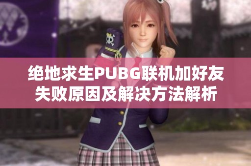 绝地求生PUBG联机加好友失败原因及解决方法解析