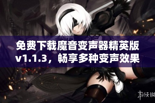 免费下载魔音变声器精英版v1.1.3，畅享多种变声效果