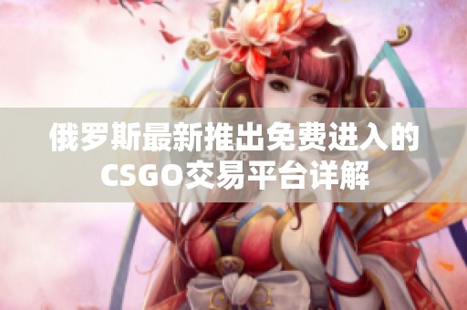 俄罗斯最新推出免费进入的CSGO交易平台详解