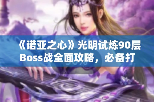 《诺亚之心》光明试炼90层Boss战全面攻略，必备打怪技巧解析