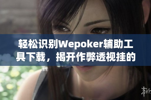 轻松识别Wepoker辅助工具下载，揭开作弊透视挂的真相