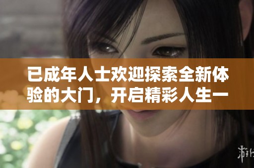 已成年人士欢迎探索全新体验的大门，开启精彩人生一程