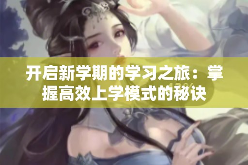 开启新学期的学习之旅：掌握高效上学模式的秘诀