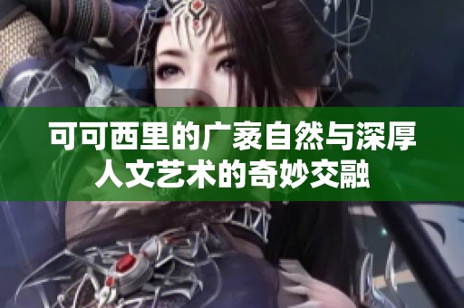 可可西里的广袤自然与深厚人文艺术的奇妙交融