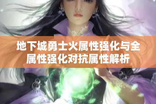 地下城勇士火属性强化与全属性强化对抗属性解析