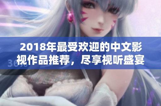 2018年最受欢迎的中文影视作品推荐，尽享视听盛宴