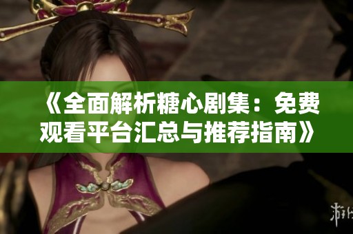 《全面解析糖心剧集：免费观看平台汇总与推荐指南》