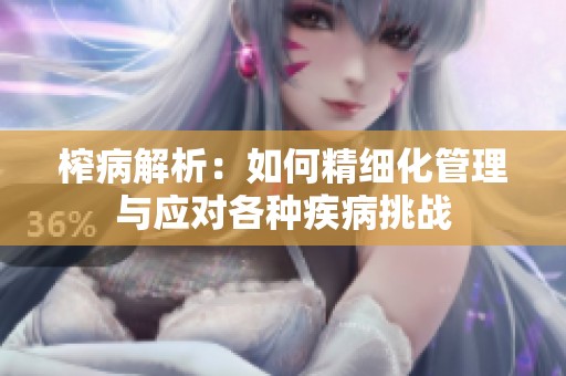 榨病解析：如何精细化管理与应对各种疾病挑战
