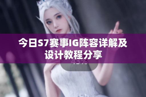 今日S7赛事IG阵容详解及设计教程分享