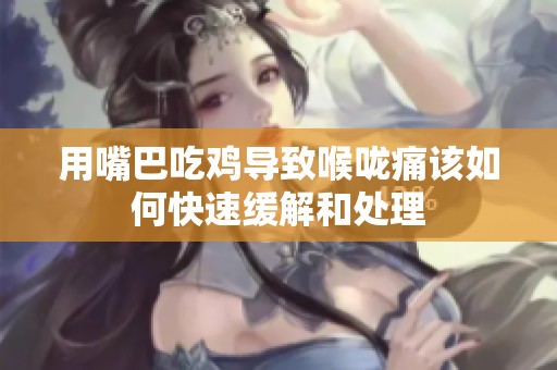 用嘴巴吃鸡导致喉咙痛该如何快速缓解和处理