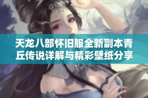 天龙八部怀旧服全新副本青丘传说详解与精彩壁纸分享
