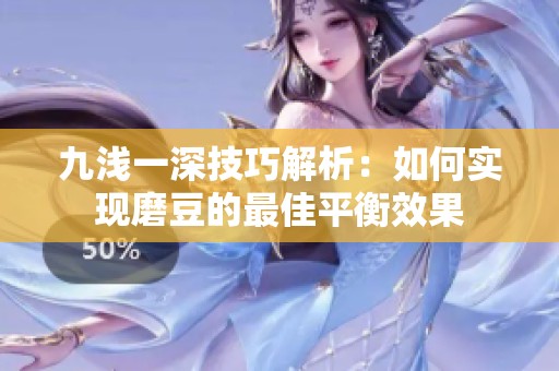 九浅一深技巧解析：如何实现磨豆的最佳平衡效果