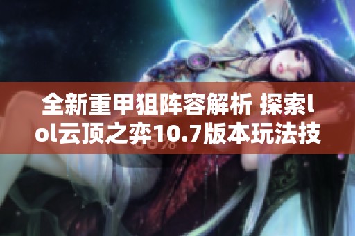 全新重甲狙阵容解析 探索lol云顶之弈10.7版本玩法技巧