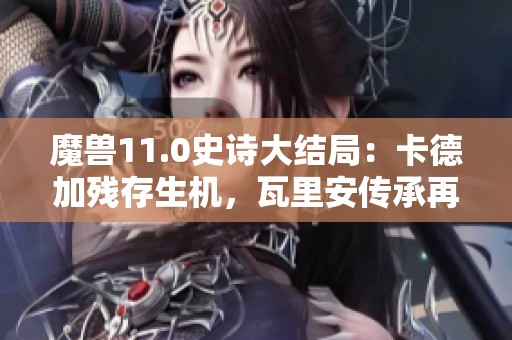 魔兽11.0史诗大结局：卡德加残存生机，瓦里安传承再续辉煌