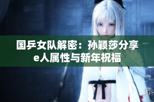 国乒女队解密：孙颖莎分享e人属性与新年祝福