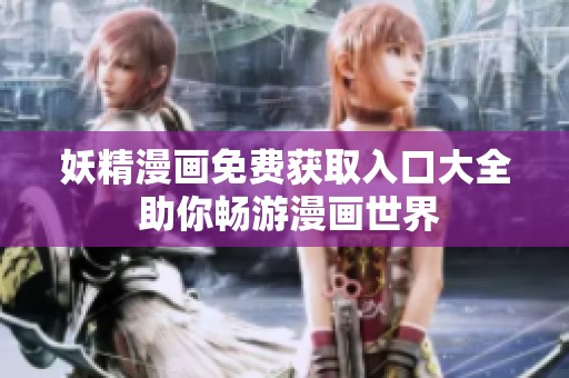 妖精漫画免费获取入口大全 助你畅游漫画世界