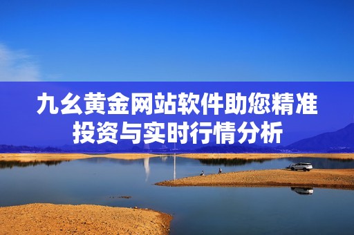 九幺黄金网站软件助您精准投资与实时行情分析