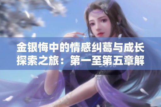 金银悔中的情感纠葛与成长探索之旅：第一至第五章解析