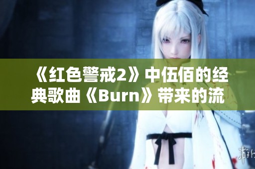 《红色警戒2》中伍佰的经典歌曲《Burn》带来的流行音乐风潮