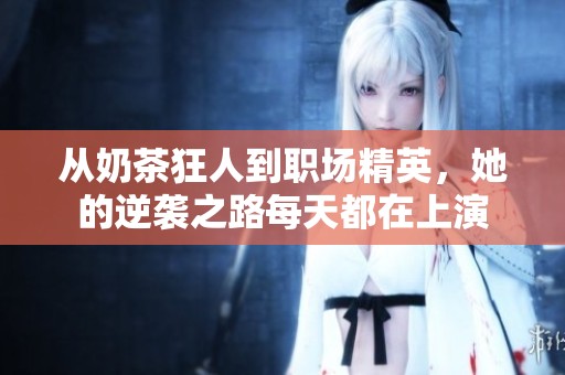 从奶茶狂人到职场精英，她的逆袭之路每天都在上演
