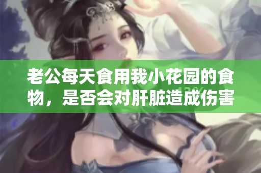 老公每天食用我小花园的食物，是否会对肝脏造成伤害