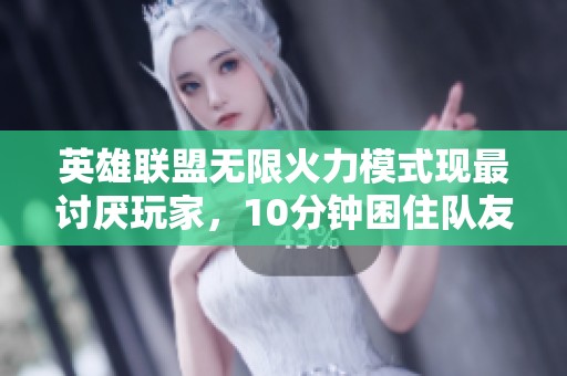 英雄联盟无限火力模式现最讨厌玩家，10分钟困住队友在泉水