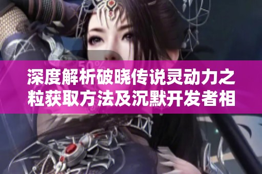深度解析破晓传说灵动力之粒获取方法及沉默开发者相关信息