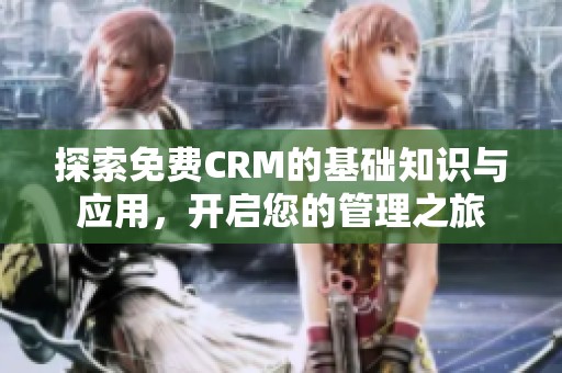 探索免费CRM的基础知识与应用，开启您的管理之旅