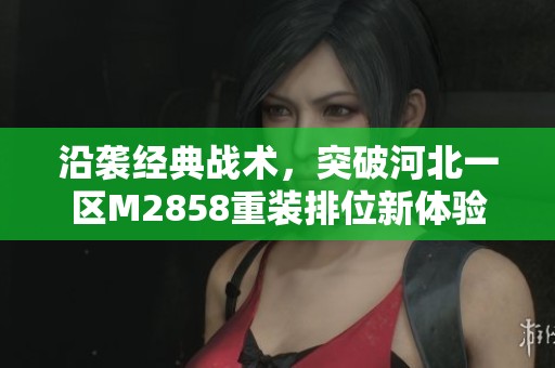沿袭经典战术，突破河北一区M2858重装排位新体验