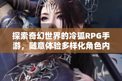 探索奇幻世界的冷狐RPG手游，随意体验多样化角色内涵