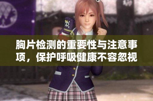 胸片检测的重要性与注意事项，保护呼吸健康不容忽视
