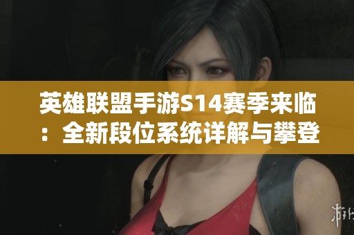 英雄联盟手游S14赛季来临：全新段位系统详解与攀登之路解析
