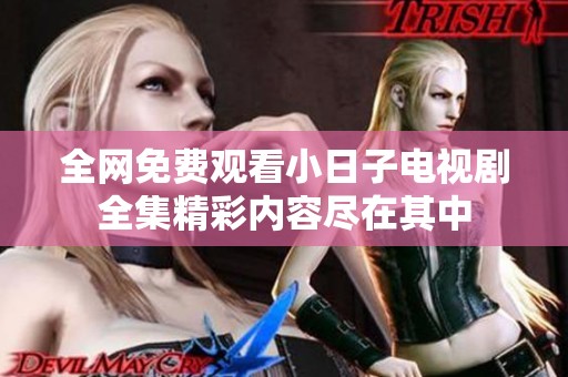 全网免费观看小日子电视剧全集精彩内容尽在其中