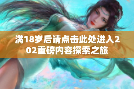 满18岁后请点击此处进入202重磅内容探索之旅