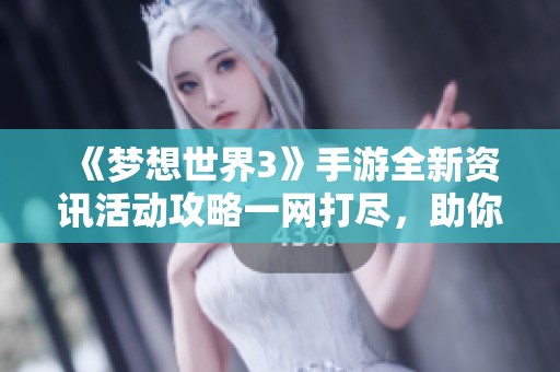 《梦想世界3》手游全新资讯活动攻略一网打尽，助你畅游梦幻世界