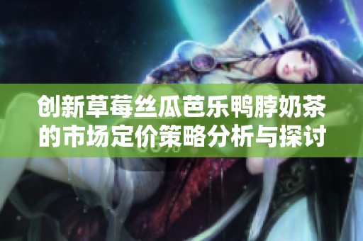 创新草莓丝瓜芭乐鸭脖奶茶的市场定价策略分析与探讨