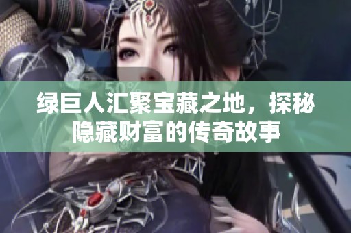 绿巨人汇聚宝藏之地，探秘隐藏财富的传奇故事