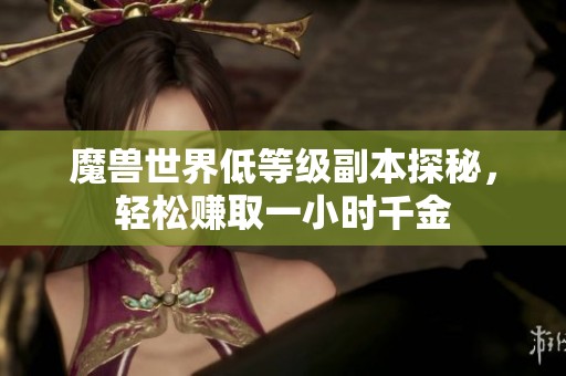 魔兽世界低等级副本探秘，轻松赚取一小时千金