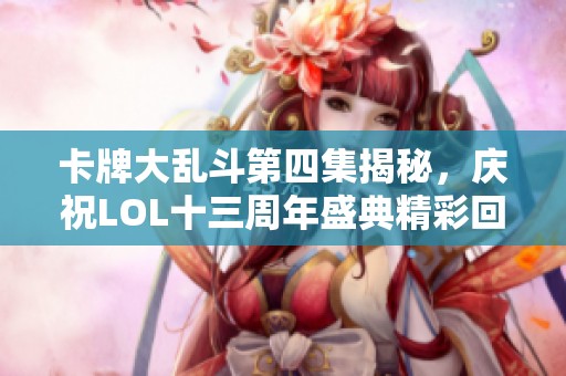 卡牌大乱斗第四集揭秘，庆祝LOL十三周年盛典精彩回顾