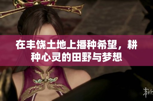 在丰饶土地上播种希望，耕种心灵的田野与梦想