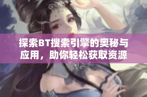 探索BT搜索引擎的奥秘与应用，助你轻松获取资源
