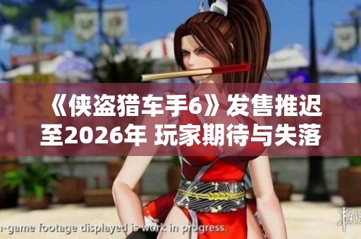《侠盗猎车手6》发售推迟至2026年 玩家期待与失落交织