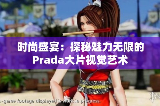 时尚盛宴：探秘魅力无限的Prada大片视觉艺术