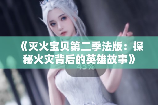 《灭火宝贝第二季法版：探秘火灾背后的英雄故事》